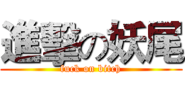 進擊の妖尾 (fuck on bitch)