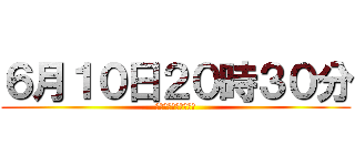 ６月１０日２０時３０分 (１・２年ホームルーム)