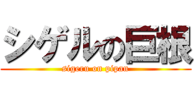 シゲルの巨根 (sigeru on pipan)