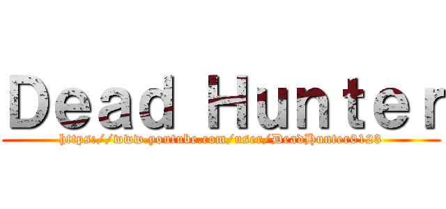 Ｄｅａｄ Ｈｕｎｔｅｒ (https://www.youtube.com/user/DeadHunter0123)