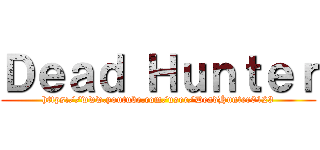 Ｄｅａｄ Ｈｕｎｔｅｒ (https://www.youtube.com/user/DeadHunter0123)
