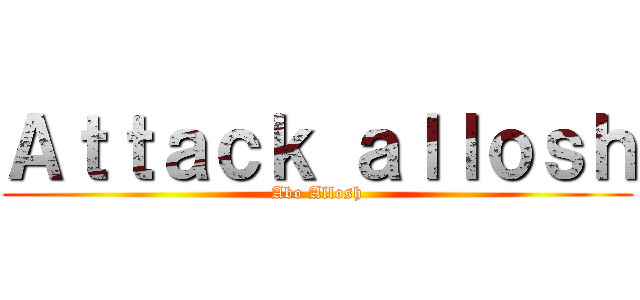 Ａｔｔａｃｋ ａｌｌｏｓｈ (Abo Allosh)