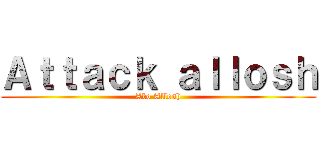 Ａｔｔａｃｋ ａｌｌｏｓｈ (Abo Allosh)