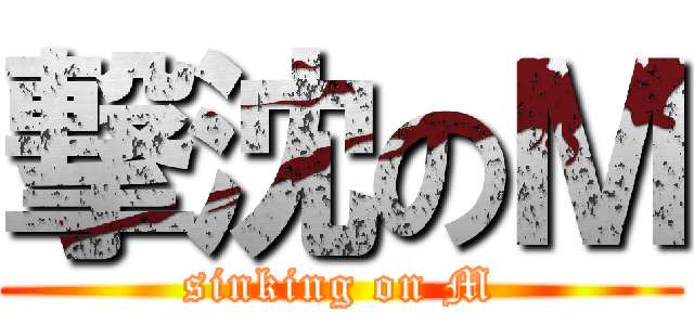 撃沈のＭ (sinking on M)