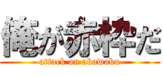 俺が赤枠だ (attack on akawaku)