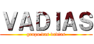 ＶＡＤＩＡＳ (grupo das vadias)