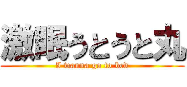 激眠うとうと丸 (I wanna go to bed)