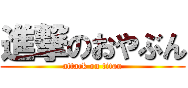 進撃のおやぶん (attack on titan)