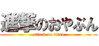 進撃のおやぶん (attack on titan)