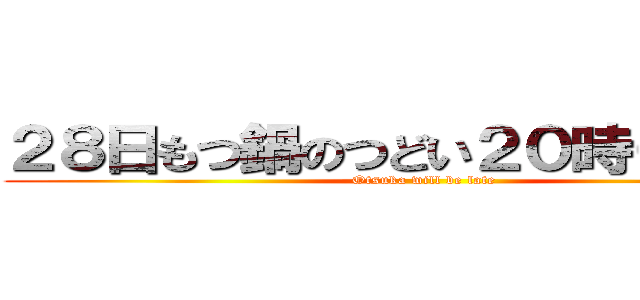 ２８日もつ鍋のつどい２０時０：００〜 (Otsuka will be late)