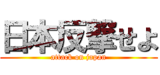 日本反撃せよ (attack on japan)