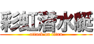 彩虹潛水艇 (attack on titan)