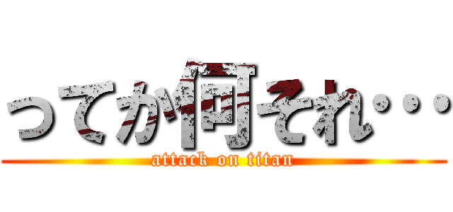 ってか何それ… (attack on titan)