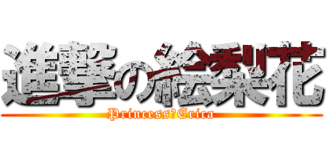 進撃の絵梨花 (Princess　Erica)