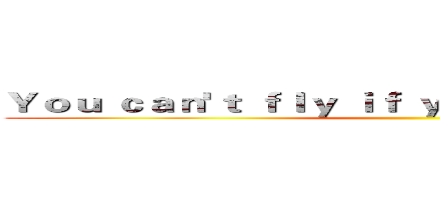 Ｙｏｕ ｃａｎ'ｔ ｆｌｙ ｉｆ ｙｏｕ ｎｅｖｅｒ ｔｒｙ ． ()