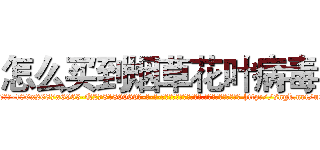 怎么买到烟草花叶病毒 (怎么买到烟草花叶病毒【电-186x2687x6963-Q278180069元-吉-药-业】我们做的是长期生意,靠的是老客户长期支持 http://sngk.net/uQK7xo
)