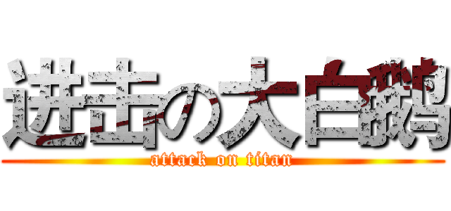 进击の大白鹅 (attack on titan)