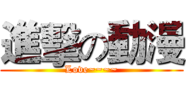 進擊の動漫 (Love~~~~)