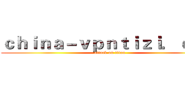 ｃｈｉｎａ－ｖｐｎｔｉｚｉ．ｃｏｍ (attack on titan)