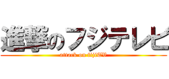 進撃のフジテレビ (attack on fijiTV)