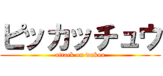 ピッカッチュウ (attack on wakao)