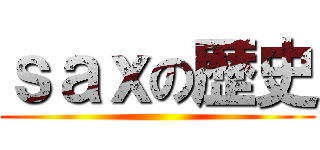 ｓａｘの歴史 ()