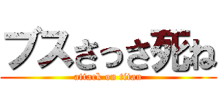 ブスさっさ死ね (attack on titan)