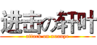 进击の轩叶 (attack on xuanye)