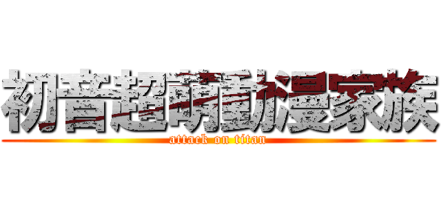 初音超萌動漫家族 (attack on titan)