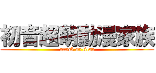 初音超萌動漫家族 (attack on titan)