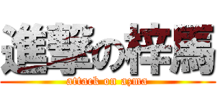 進撃の梓馬 (attack on azma)