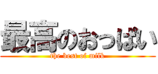 最高のおっぱい (the best of milk)