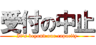 受付の中止 (It's beyond our capacity)