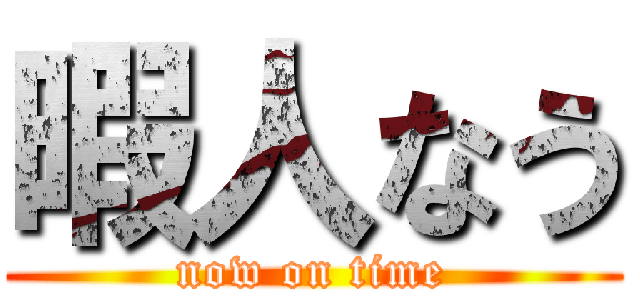 暇人なう ( now on time )