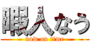 暇人なう ( now on time )