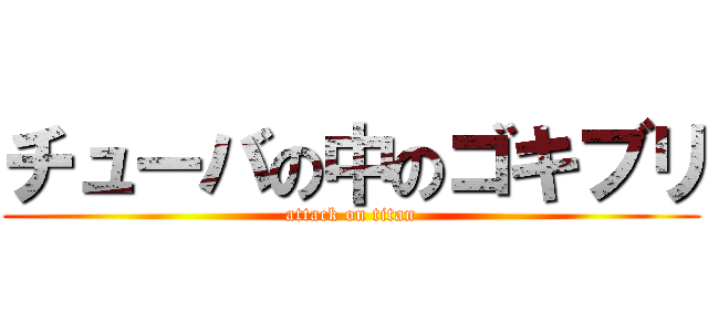 チューバの中のゴキブリ (attack on titan)