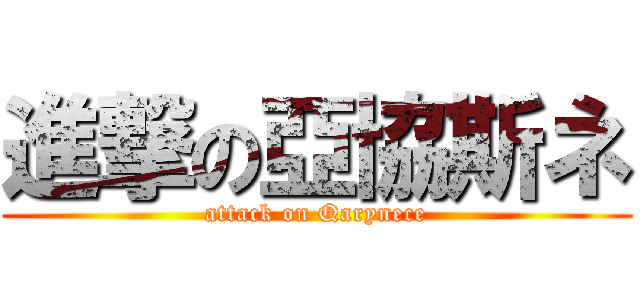 進撃の亞協斯ネ (attack on Qarynece)