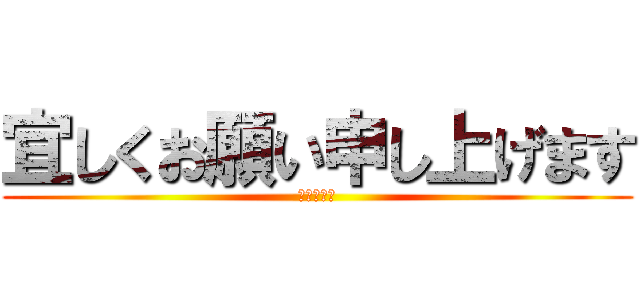 宜しくお願い申し上げます (よろしくね)