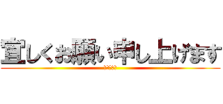 宜しくお願い申し上げます (よろしくね)