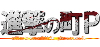 進撃の町Ｐ (attack on akitsu pta council)