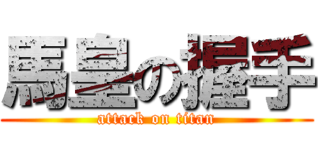 馬皇の握手 (attack on titan)