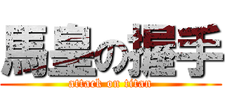 馬皇の握手 (attack on titan)