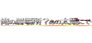 俺の居場所？あの太陽にでも聞いてくれ ()