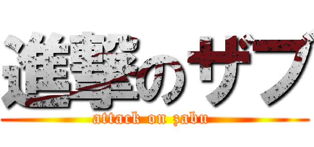 進撃のザブ (attack on zabu )