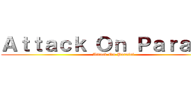Ａｔｔａｃｋ Ｏｎ Ｐａｒａｌｅｌ (Attack On Paralel)