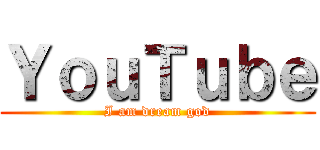 ＹｏｕＴｕｂｅ (I am dream god)