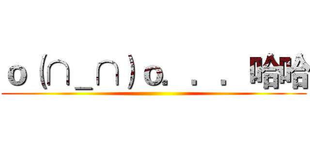 ｏ（∩＿∩）ｏ．．．哈哈 ()