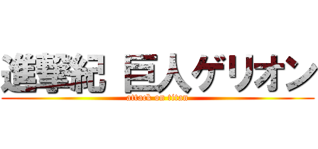 進撃紀 巨人ゲリオン (attack on titan)