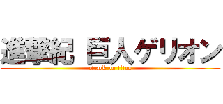 進撃紀 巨人ゲリオン (attack on titan)