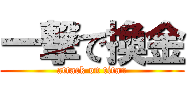 一撃で換金 (attack on titan)